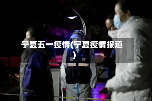 宁夏五一疫情(宁夏疫情报道)