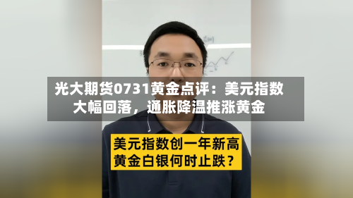 光大期货0731黄金点评：美元指数大幅回落，通胀降温推涨黄金-第2张图片