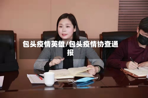 包头疫情英雄/包头疫情协查通报-第2张图片