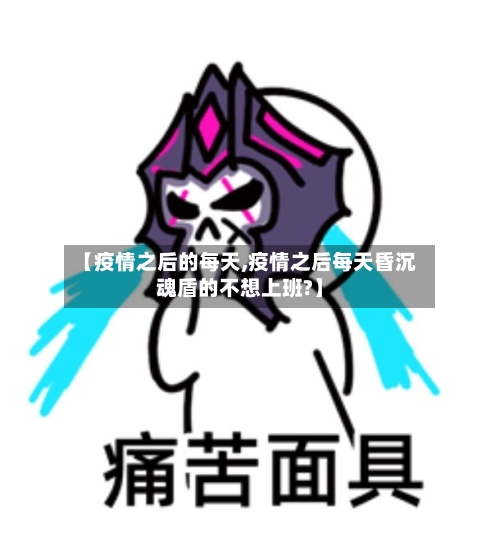 【疫情之后的每天,疫情之后每天昏沉魂盾的不想上班?】