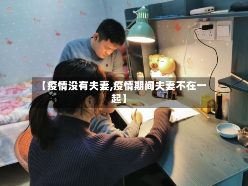 【疫情没有夫妻,疫情期间夫妻不在一起】-第3张图片