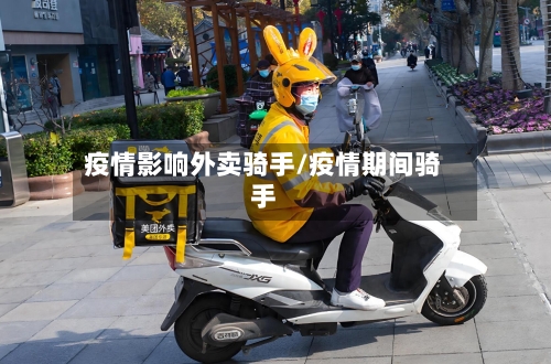 疫情影响外卖骑手/疫情期间骑手