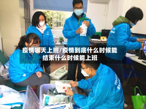 疫情哪天上班/疫情到底什么时候能结束什么时候能上班
