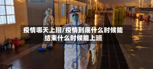 疫情哪天上班/疫情到底什么时候能结束什么时候能上班-第3张图片