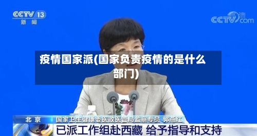 疫情国家派(国家负责疫情的是什么部门)