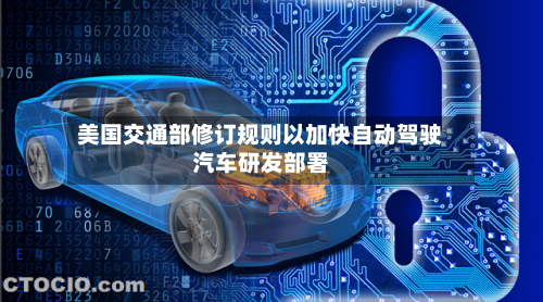 美国交通部修订规则以加快自动驾驶汽车研发部署