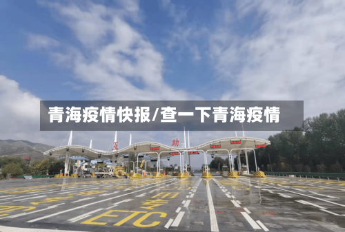 青海疫情快报/查一下青海疫情