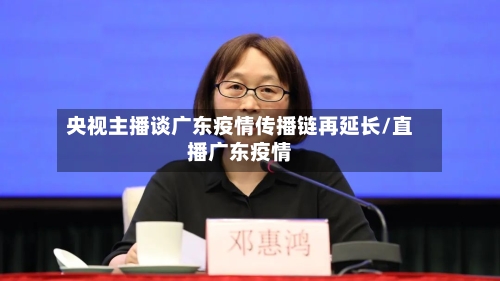 央视主播谈广东疫情传播链再延长/直播广东疫情