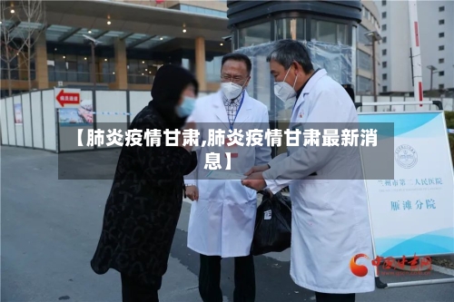 【肺炎疫情甘肃,肺炎疫情甘肃最新消息】