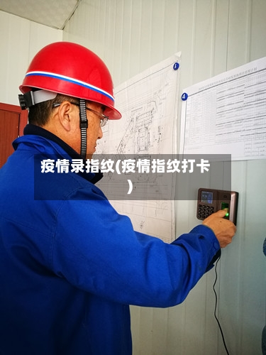 疫情录指纹(疫情指纹打卡)