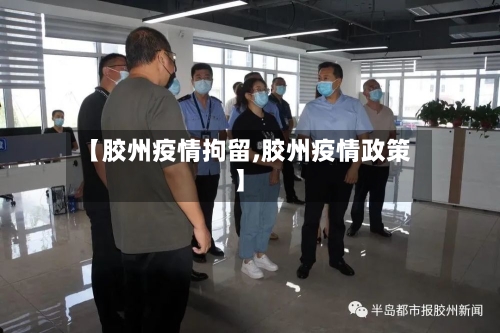 【胶州疫情拘留,胶州疫情政策】