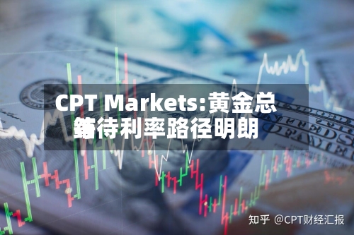 CPT Markets:黄金总结等待利率路径明朗-第2张图片