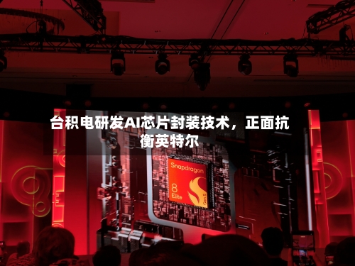 台积电研发AI芯片封装技术，正面抗衡英特尔-第2张图片