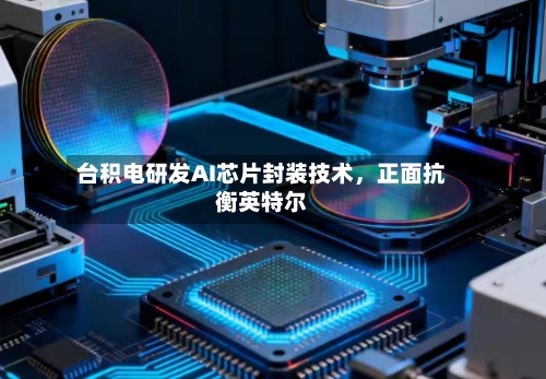 台积电研发AI芯片封装技术，正面抗衡英特尔-第3张图片