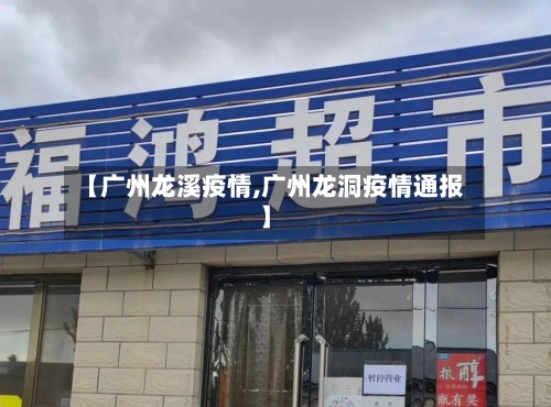 【广州龙溪疫情,广州龙洞疫情通报】