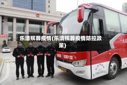 乐清殡葬疫情(乐清殡葬疫情防控政策)-第2张图片