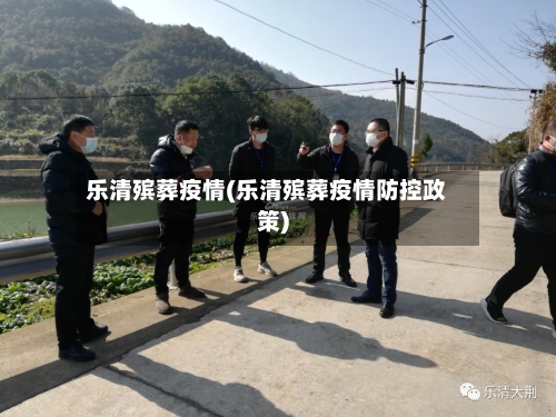 乐清殡葬疫情(乐清殡葬疫情防控政策)-第3张图片