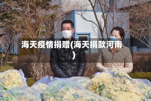 海天疫情捐赠(海天捐款河南)-第2张图片