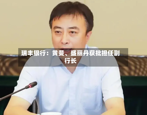 瑞丰银行：黄斐、盛丽丹获批担任副行长