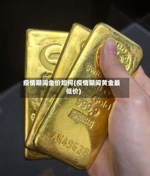 疫情期间金价如何(疫情期间黄金最低价)