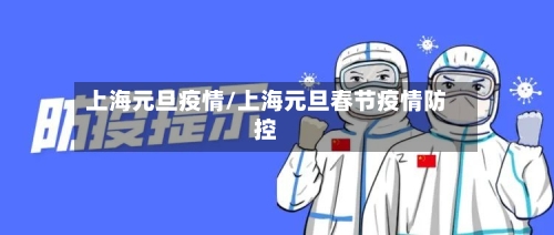 上海元旦疫情/上海元旦春节疫情防控