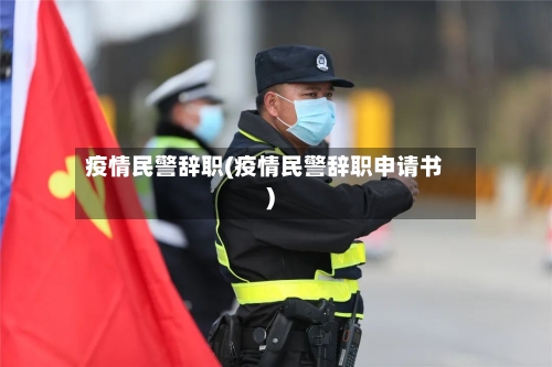 疫情民警辞职(疫情民警辞职申请书)-第3张图片