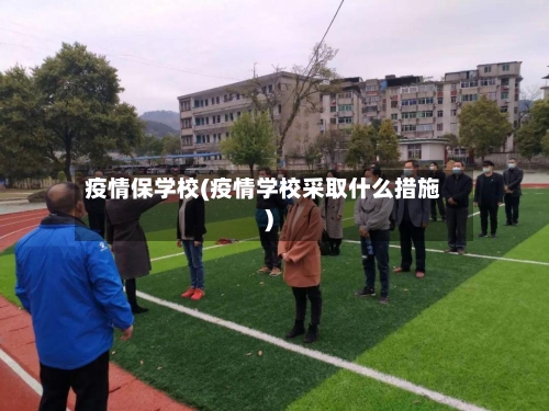 疫情保学校(疫情学校采取什么措施)