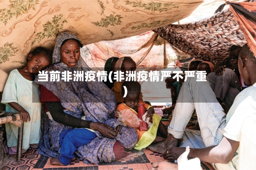 当前非洲疫情(非洲疫情严不严重)