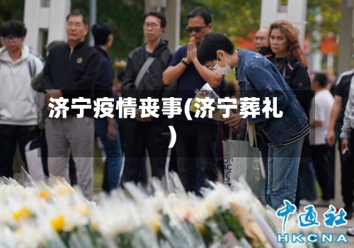 济宁疫情丧事(济宁葬礼)