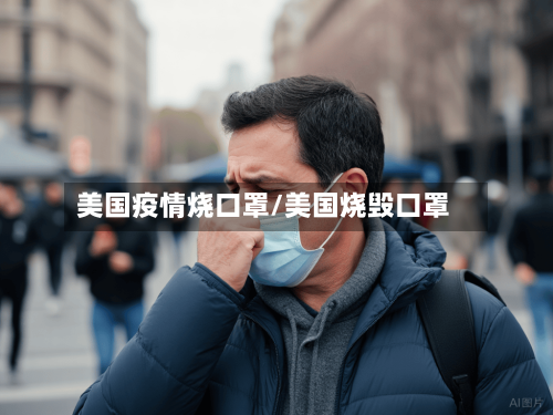 美国疫情烧口罩/美国烧毁口罩-第3张图片