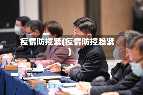 疫情防控紧(疫情防控趋紧)