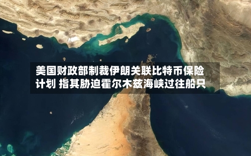 美国财政部制裁伊朗关联比特币保险计划 指其胁迫霍尔木兹海峡过往船只-第2张图片