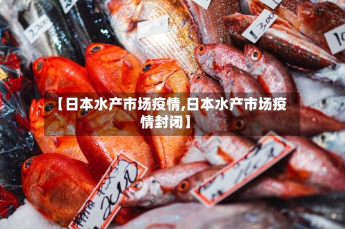 【日本水产市场疫情,日本水产市场疫情封闭】