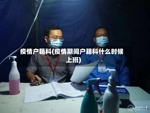 疫情户籍科(疫情期间户籍科什么时候上班)-第2张图片