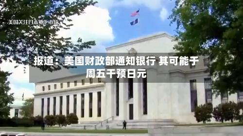 报道：美国财政部通知银行 其可能于周五干预日元-第3张图片