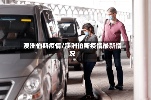 澳洲伯斯疫情/澳洲伯斯疫情最新情况