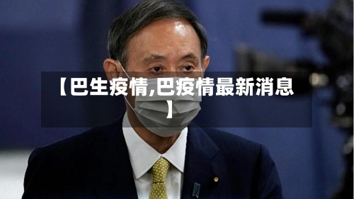 【巴生疫情,巴疫情最新消息】