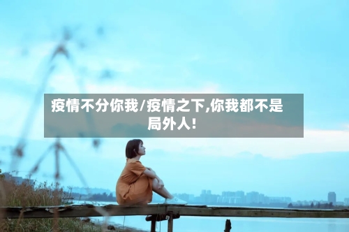 疫情不分你我/疫情之下,你我都不是局外人!