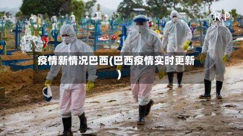 疫情新情况巴西(巴西疫情实时更新)