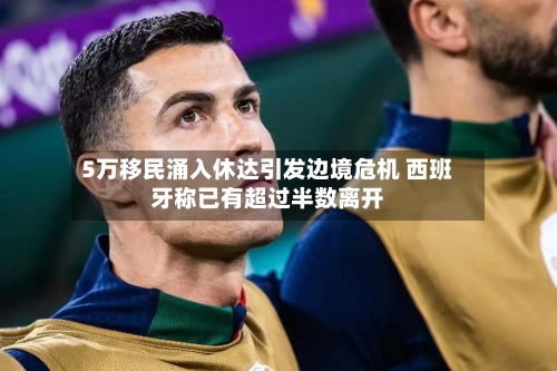 5万移民涌入休达引发边境危机 西班牙称已有超过半数离开
