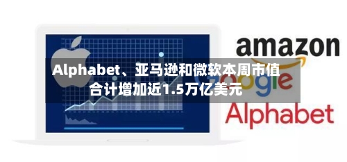 Alphabet、亚马逊和微软本周市值合计增加近1.5万亿美元-第3张图片