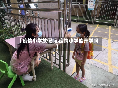 【疫情小学放假吗,疫情小学能开学吗】-第2张图片