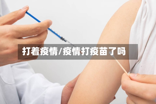 打着疫情/疫情打疫苗了吗-第3张图片