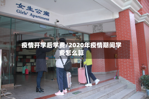疫情开学后学费/2020年疫情期间学费怎么算-第1张图片