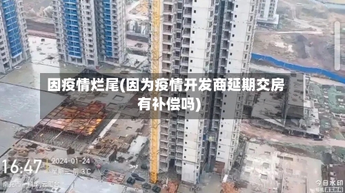 因疫情烂尾(因为疫情开发商延期交房有补偿吗)-第2张图片