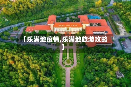 【乐满地疫情,乐满地旅游攻略】