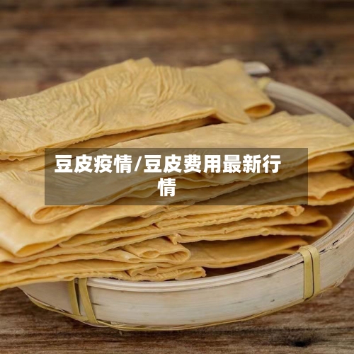 豆皮疫情/豆皮费用最新行情-第2张图片