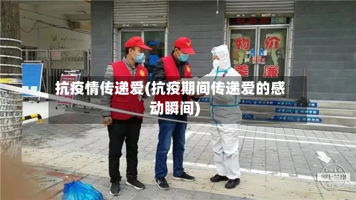 抗疫情传递爱(抗疫期间传递爱的感动瞬间)