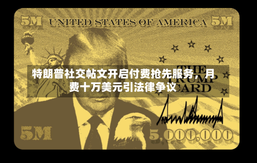 特朗普社交帖文开启付费抢先服务	，月费十万美元引法律争议-第2张图片