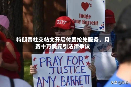 特朗普社交帖文开启付费抢先服务	，月费十万美元引法律争议-第3张图片